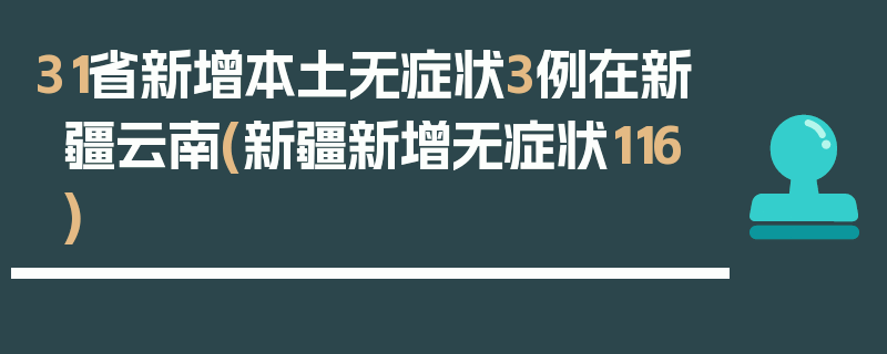 31省新增本土无症状3例在新疆云南(新疆新增无症状116)