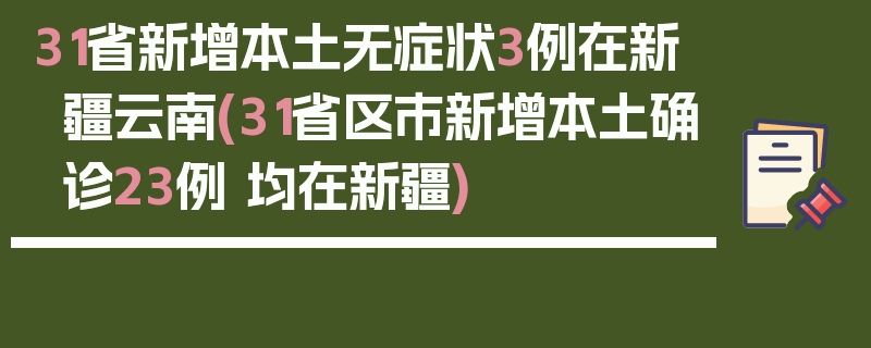 31省新增本土无症状3例在新疆云南(31省区市新增本土确诊23例 均在新疆)