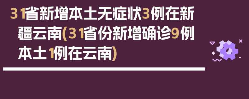 31省新增本土无症状3例在新疆云南(31省份新增确诊9例本土1例在云南)