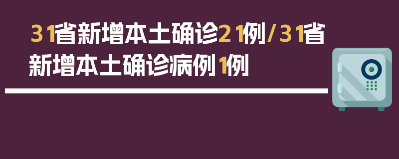 31省新增本土确诊21例/31省新增本土确诊病例1例