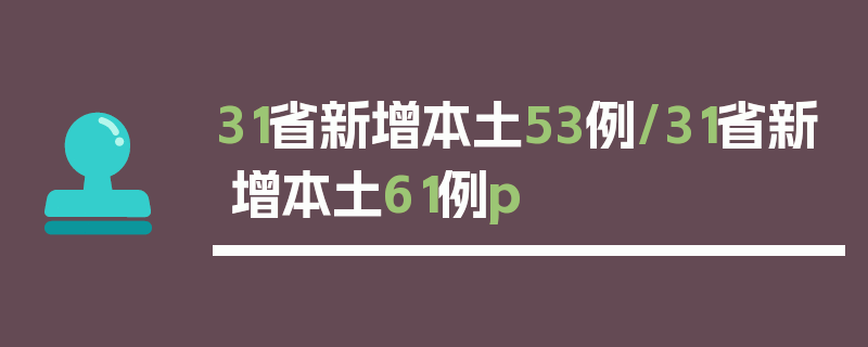 31省新增本土53例/31省新增本土61例p