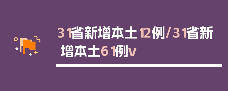 31省新增本土12例/31省新增本土61例v