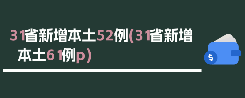 31省新增本土52例(31省新增本土61例p)