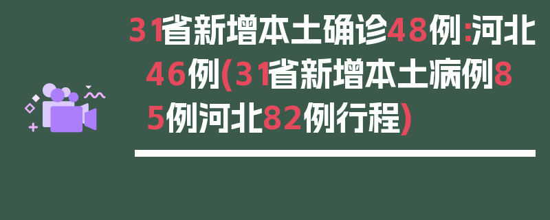 31省新增本土确诊48例:河北46例(31省新增本土病例85例河北82例行程)