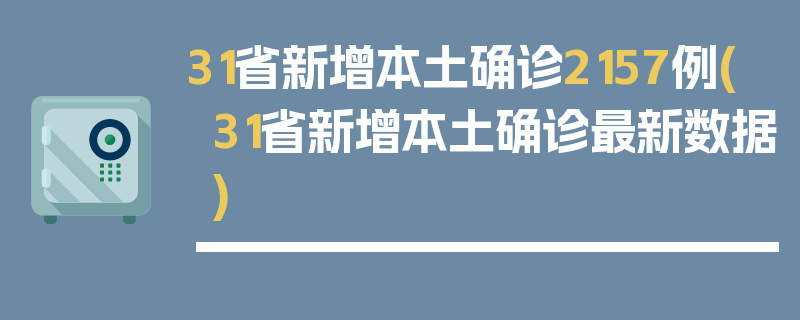 31省新增本土确诊2157例(31省新增本土确诊最新数据)