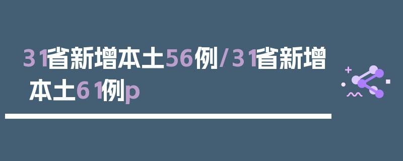 31省新增本土56例/31省新增本土61例p