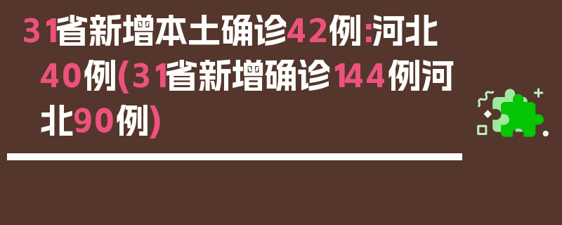 31省新增本土确诊42例:河北40例(31省新增确诊144例河北90例)