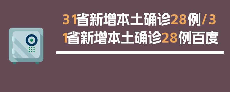 31省新增本土确诊28例/31省新增本土确诊28例百度