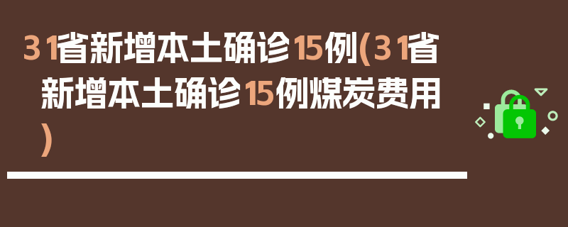 31省新增本土确诊15例(31省新增本土确诊15例煤炭费用)