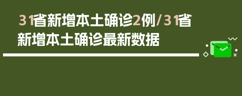 31省新增本土确诊2例/31省新增本土确诊最新数据