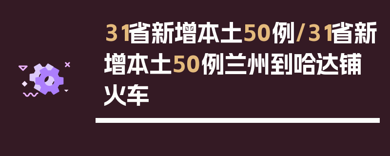 31省新增本土50例/31省新增本土50例兰州到哈达铺火车