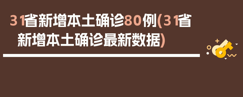 31省新增本土确诊80例(31省新增本土确诊最新数据)