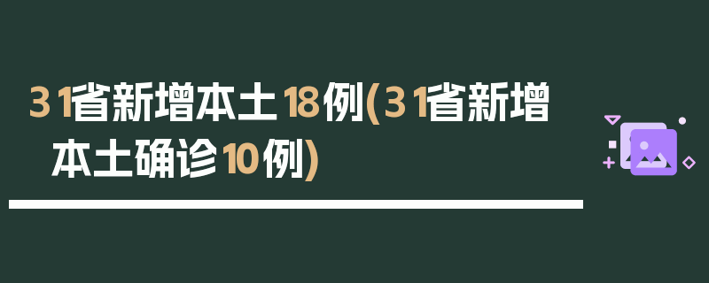 31省新增本土18例(31省新增本土确诊10例)