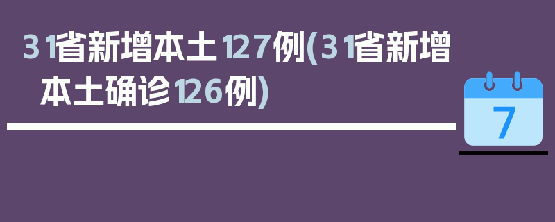 31省新增本土127例(31省新增本土确诊126例)