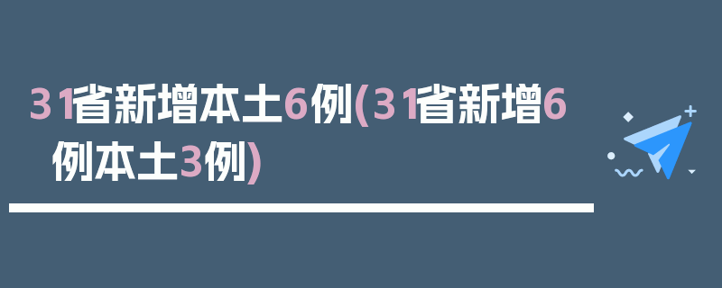 31省新增本土6例(31省新增6例本土3例)