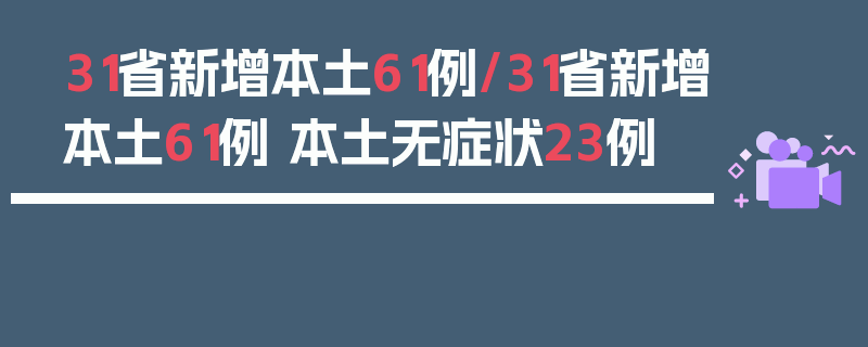 31省新增本土61例/31省新增本土61例 本土无症状23例