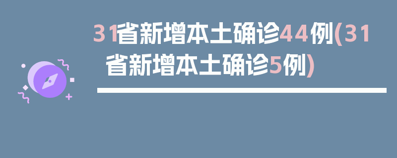 31省新增本土确诊44例(31省新增本土确诊5例)