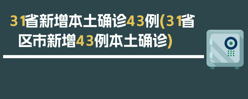 31省新增本土确诊43例(31省区市新增43例本土确诊)