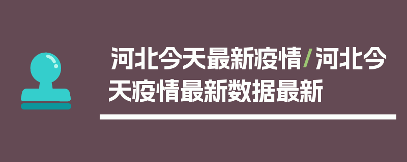 河北今天最新疫情/河北今天疫情最新数据最新