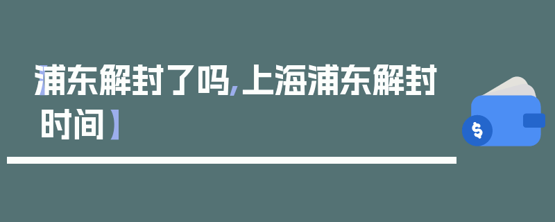 【浦东解封了吗,上海浦东解封时间】