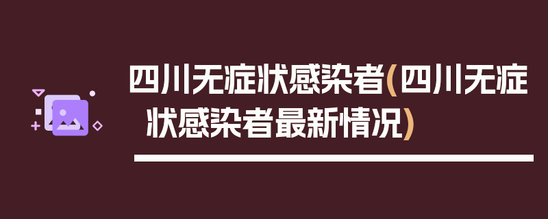 四川无症状感染者(四川无症状感染者最新情况)