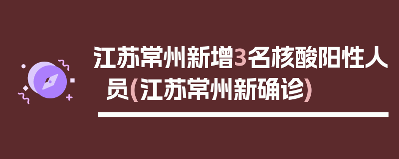 江苏常州新增3名核酸阳性人员(江苏常州新确诊)