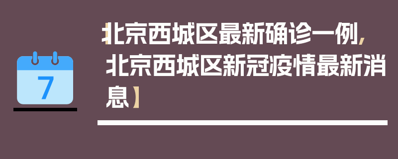 【北京西城区最新确诊一例,北京西城区新冠疫情最新消息】