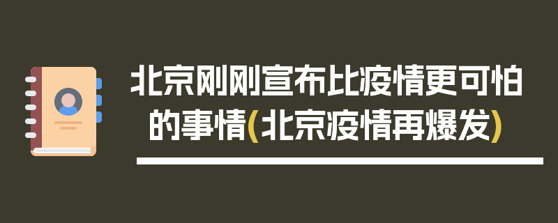 北京刚刚宣布比疫情更可怕的事情(北京疫情再爆发)