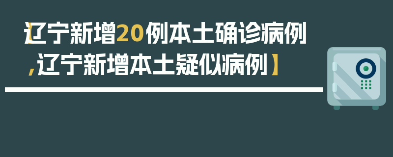 【辽宁新增20例本土确诊病例,辽宁新增本土疑似病例】