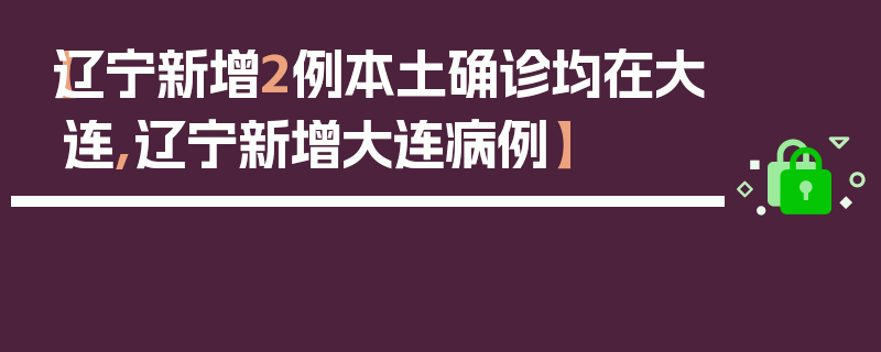 【辽宁新增2例本土确诊均在大连,辽宁新增大连病例】