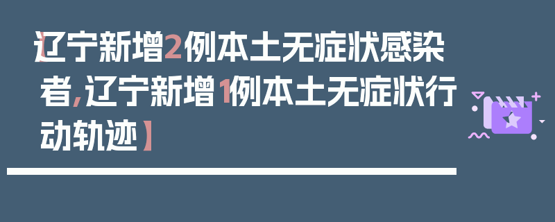 【辽宁新增2例本土无症状感染者,辽宁新增1例本土无症状行动轨迹】