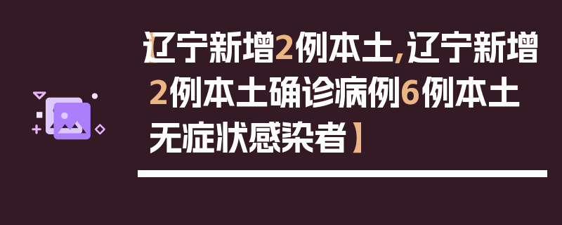 【辽宁新增2例本土,辽宁新增2例本土确诊病例6例本土无症状感染者】