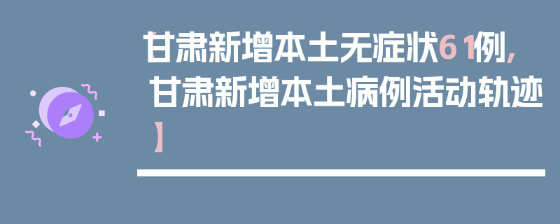 【甘肃新增本土无症状61例,甘肃新增本土病例活动轨迹】