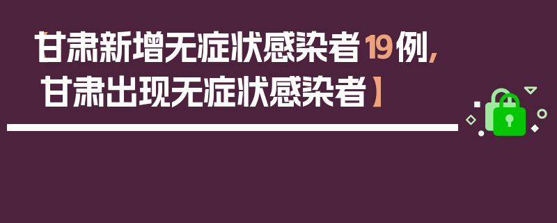 【甘肃新增无症状感染者19例,甘肃出现无症状感染者】