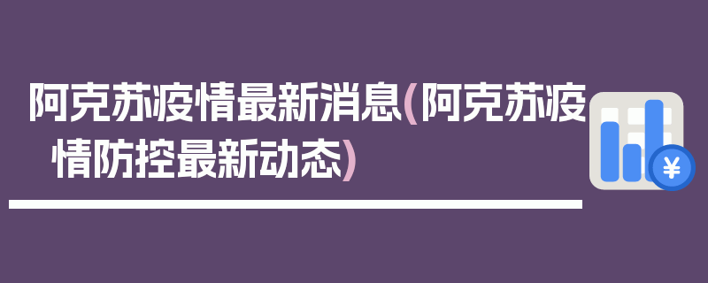 阿克苏疫情最新消息(阿克苏疫情防控最新动态)