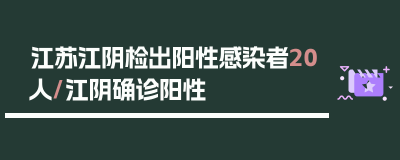 江苏江阴检出阳性感染者20人/江阴确诊阳性