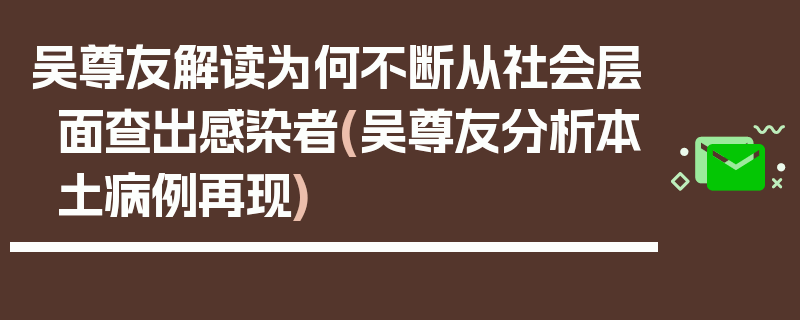 吴尊友解读为何不断从社会层面查出感染者(吴尊友分析本土病例再现)
