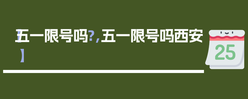【五一限号吗?,五一限号吗西安】
