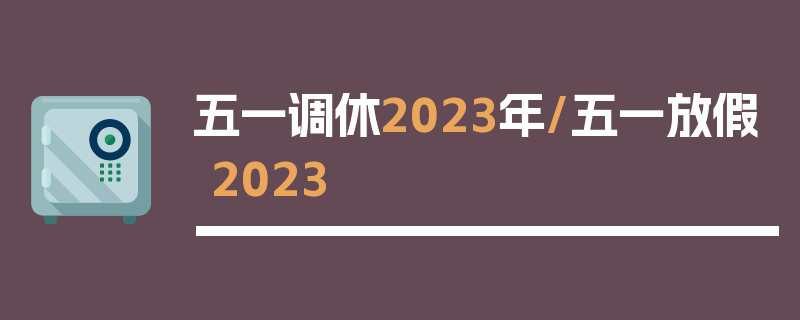 五一调休2023年/五一放假2023