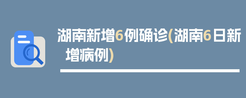 湖南新增6例确诊(湖南6日新增病例)