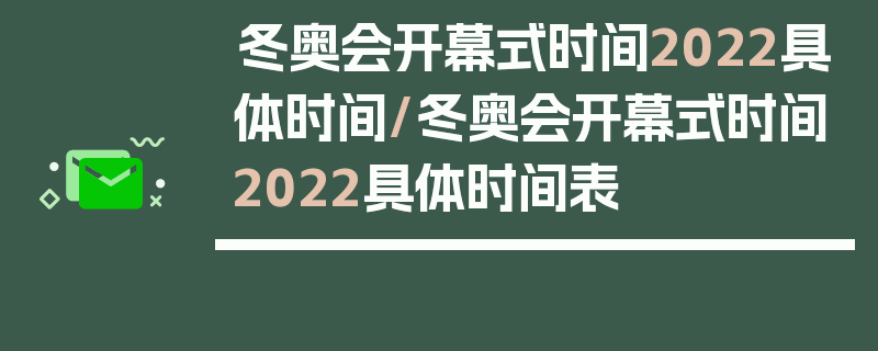 冬奥会开幕式时间2022具体时间/冬奥会开幕式时间2022具体时间表