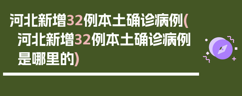 河北新增32例本土确诊病例(河北新增32例本土确诊病例是哪里的)