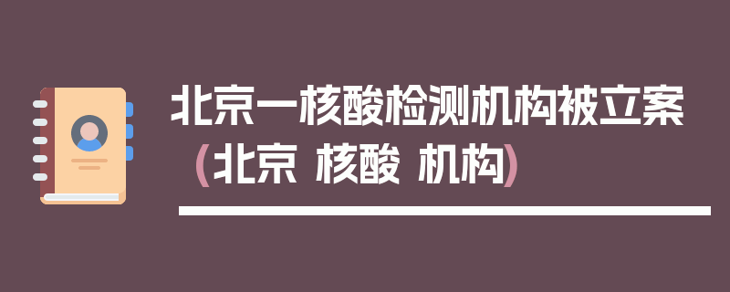 北京一核酸检测机构被立案(北京 核酸 机构)