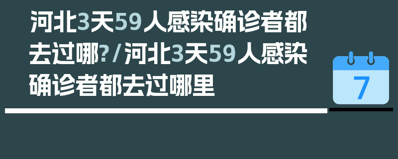 河北3天59人感染确诊者都去过哪?/河北3天59人感染确诊者都去过哪里