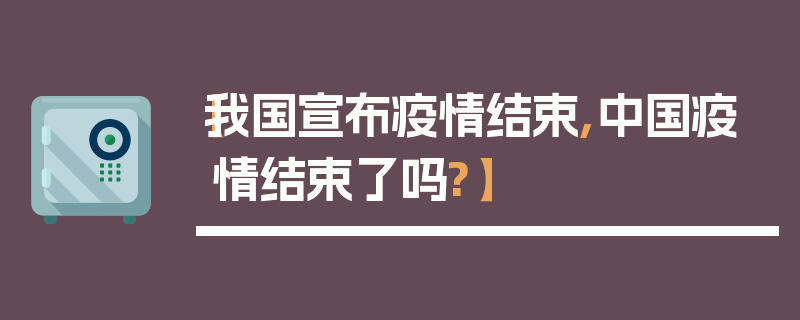 【我国宣布疫情结束,中国疫情结束了吗?】