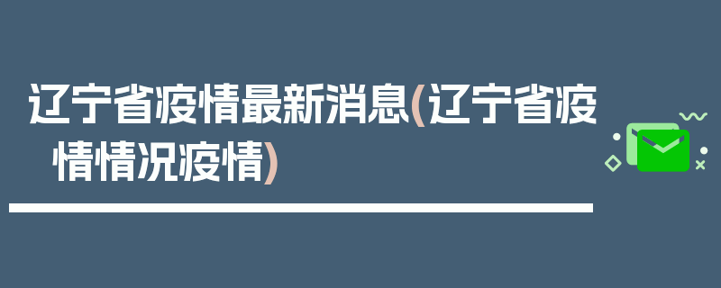 辽宁省疫情最新消息(辽宁省疫情情况疫情)