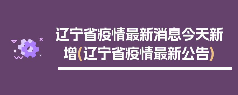 辽宁省疫情最新消息今天新增(辽宁省疫情最新公告)