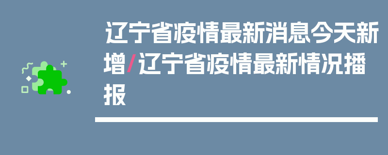 辽宁省疫情最新消息今天新增/辽宁省疫情最新情况播报