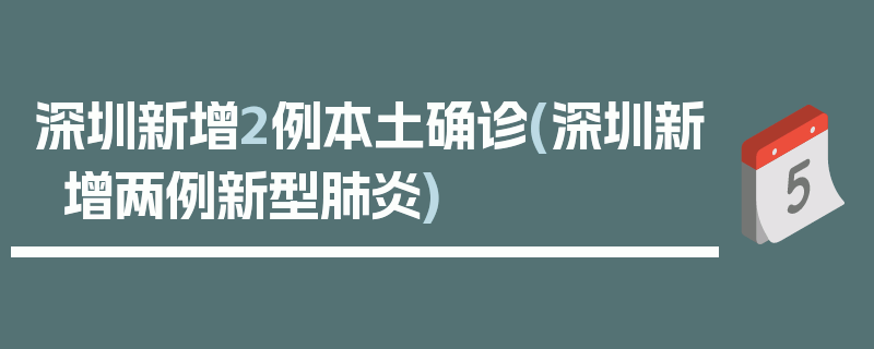 深圳新增2例本土确诊(深圳新增两例新型肺炎)
