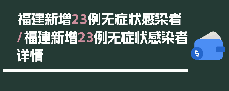 福建新增23例无症状感染者/福建新增23例无症状感染者详情
